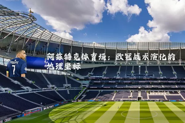 阿兹特克体育场：欧冠战术演化的地理坐标