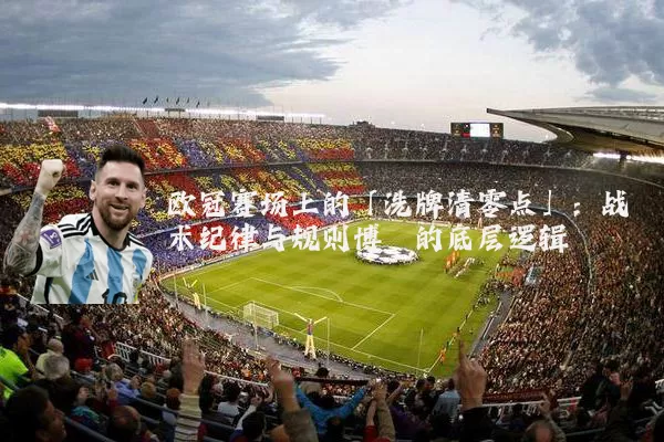 欧冠赛场上的「洗牌清零点」：战术纪律与规则博弈的底层逻辑