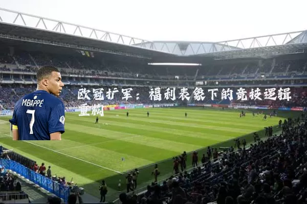 欧冠扩军：福利表象下的竞技逻辑重构