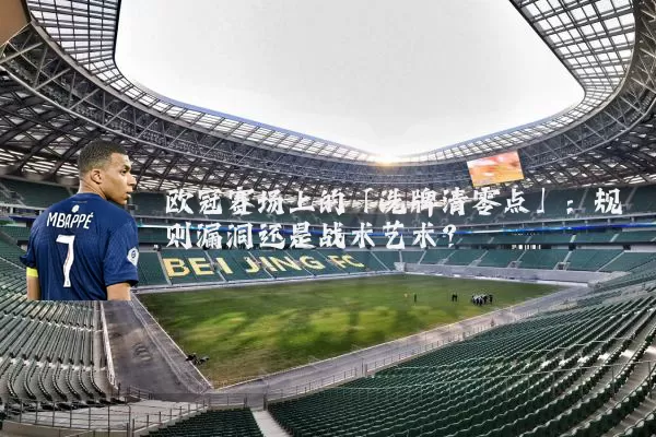 欧冠赛场上的「洗牌清零点」：规则漏洞还是战术艺术？