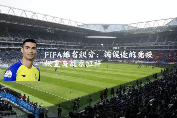 FIFA排名积分：被误读的竞技权重与战术杠杆