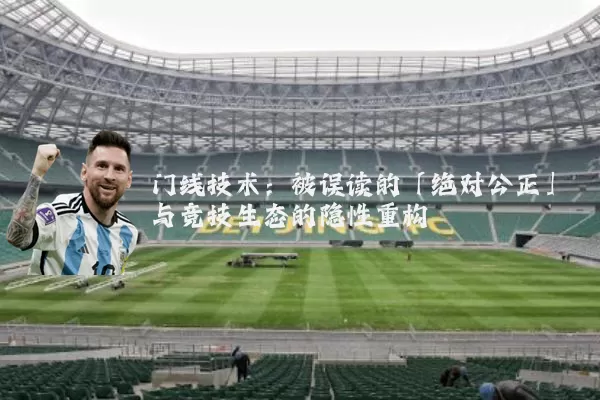 门线技术:被误读的「绝对公正」与竞技生态的隐性重构