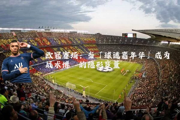 欧冠赛场:当「球迷嘉年华」成为战术博弈的隐形变量