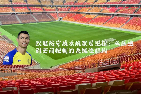 欧冠防守战术的深层逻辑:从压迫到空间控制的系统性解构