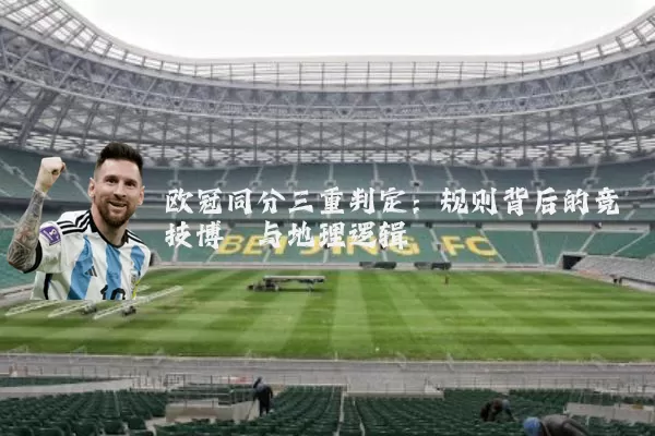欧冠同分三重判定：规则背后的竞技博弈与地理逻辑