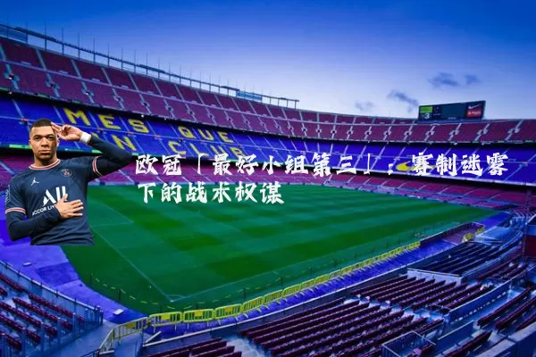 欧冠「最好小组第三」:赛制迷雾下的战术权谋