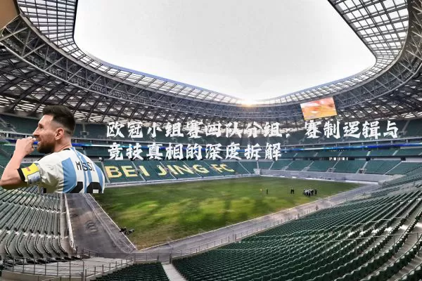 欧冠小组赛四队分组：赛制逻辑与竞技真相的深度拆解