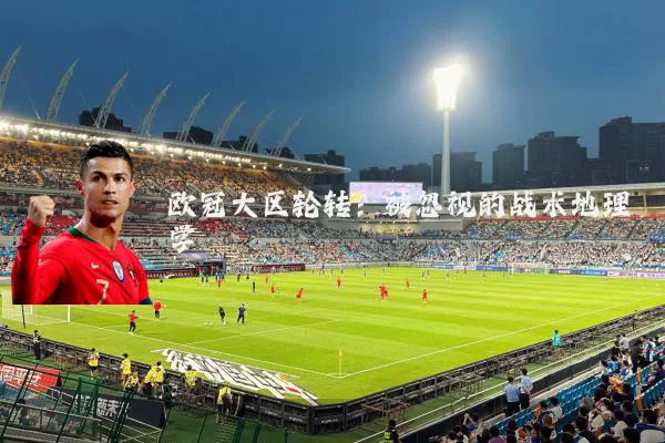 欧冠大区轮转:被忽视的战术地理学